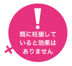 既に妊娠していると効果はありません